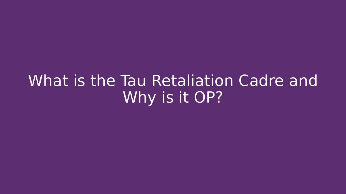 What is the Tau Retaliation Cadre and Why is it OP?