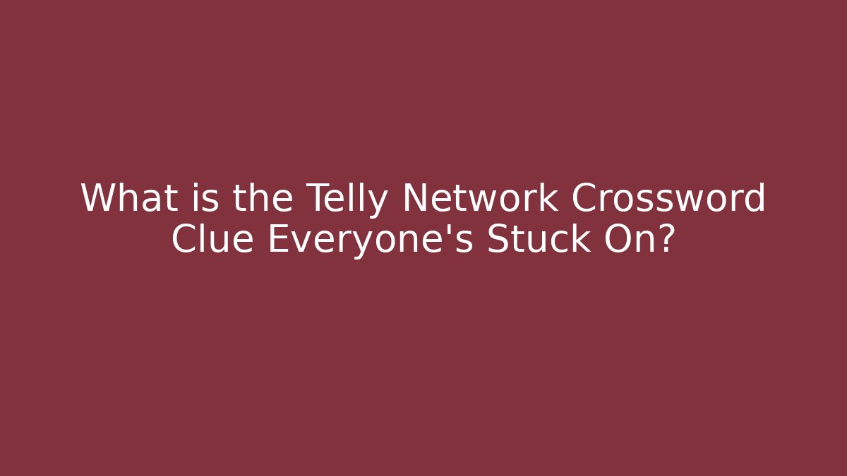 What is the Telly Network Crossword Clue Everyone’s Stuck On?