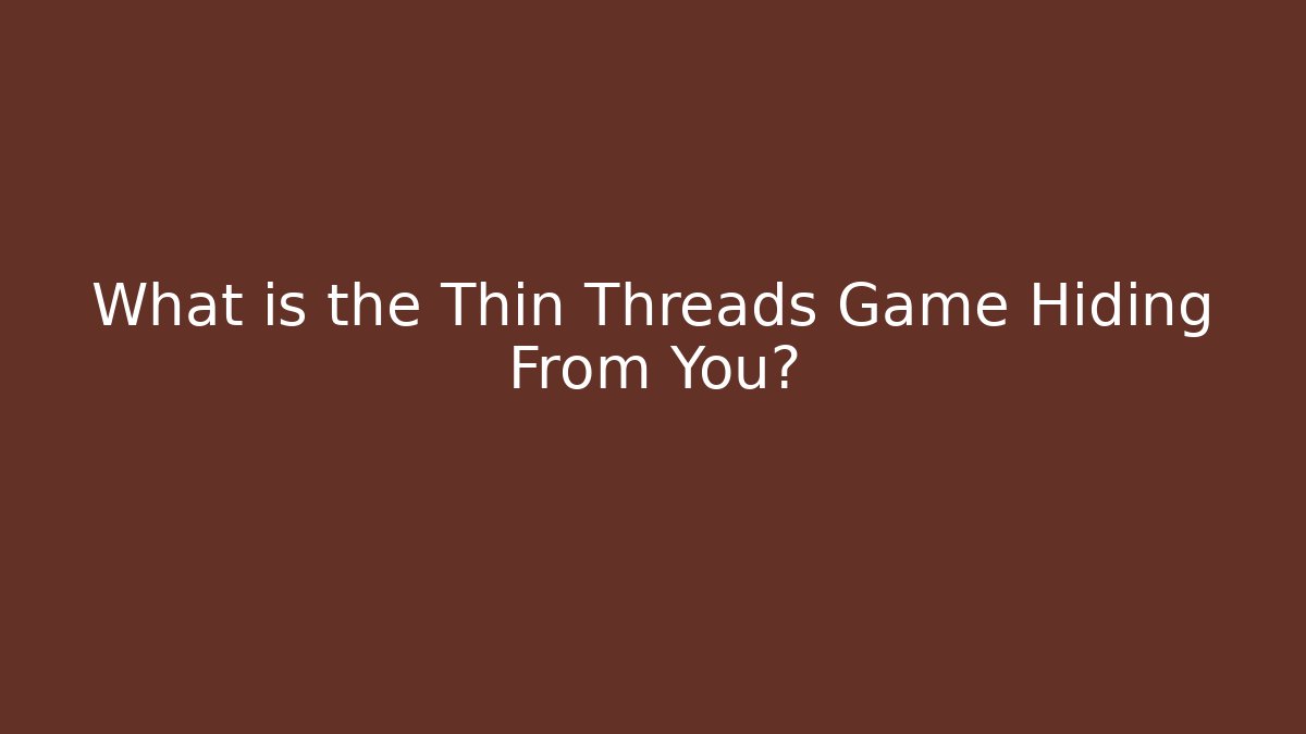 What is the Thin Threads Game Hiding From You?