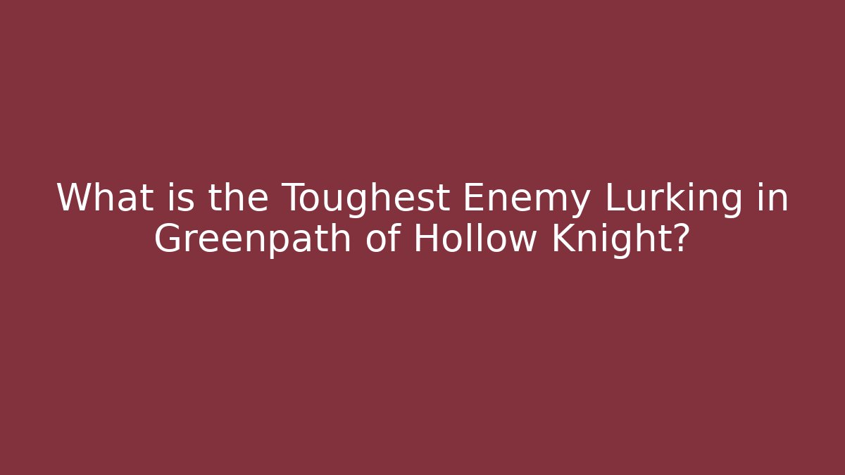 What is the Toughest Enemy Lurking in Greenpath of Hollow Knight?