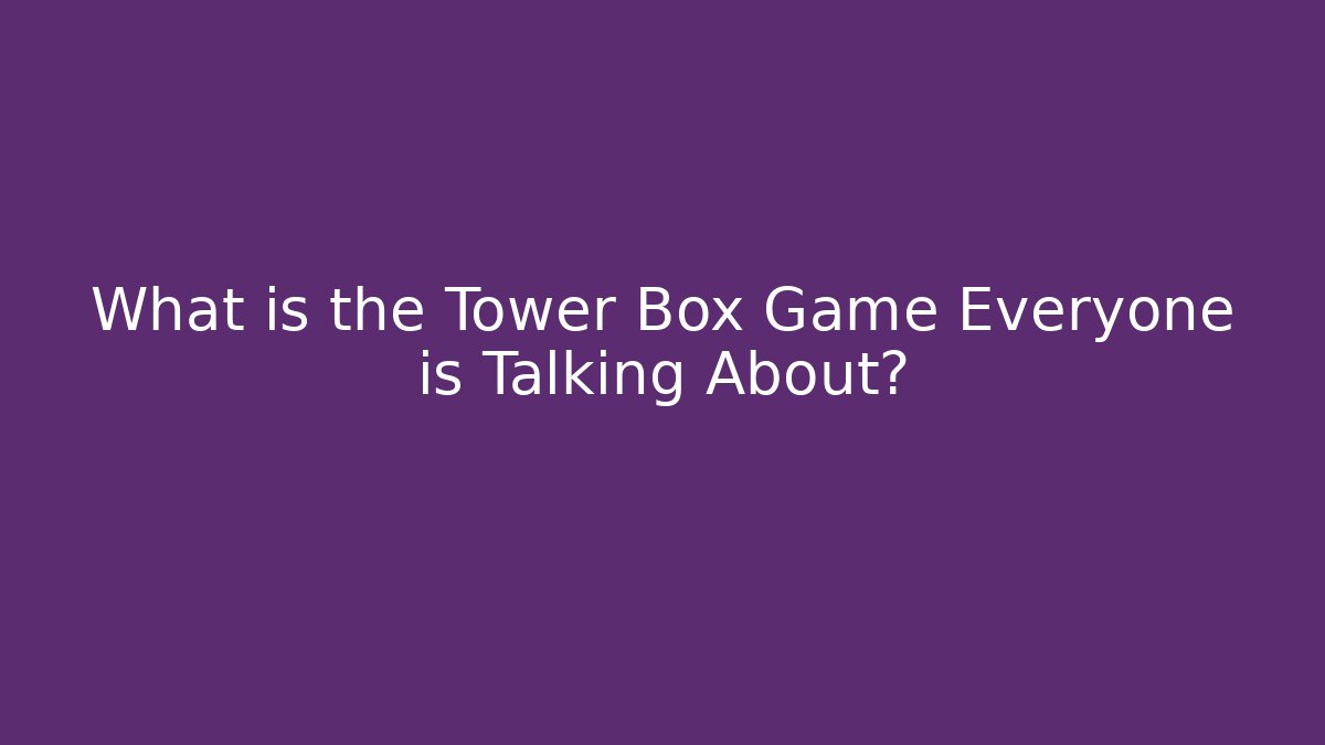 What is the Tower Box Game Everyone is Talking About?