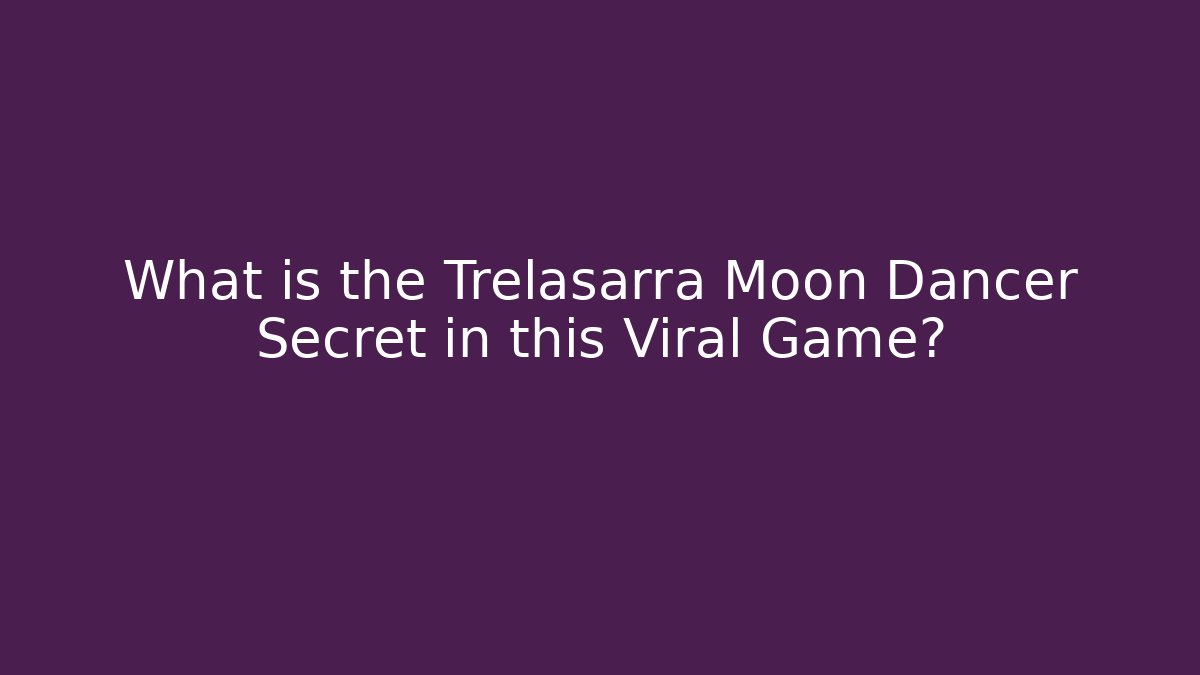 What is the Trelasarra Moon Dancer Secret in this Viral Game?