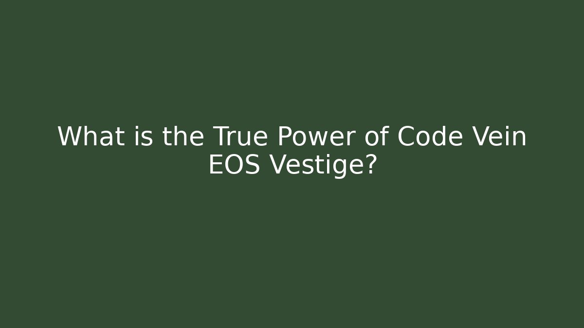 What is the True Power of Code Vein EOS Vestige?