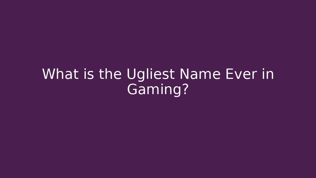 What is the Ugliest Name Ever in Gaming?