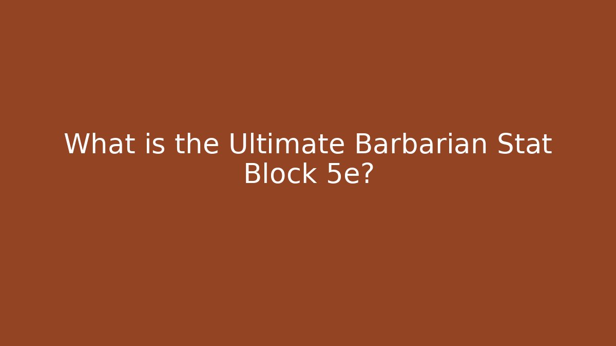 What is the Ultimate Barbarian Stat Block 5e?