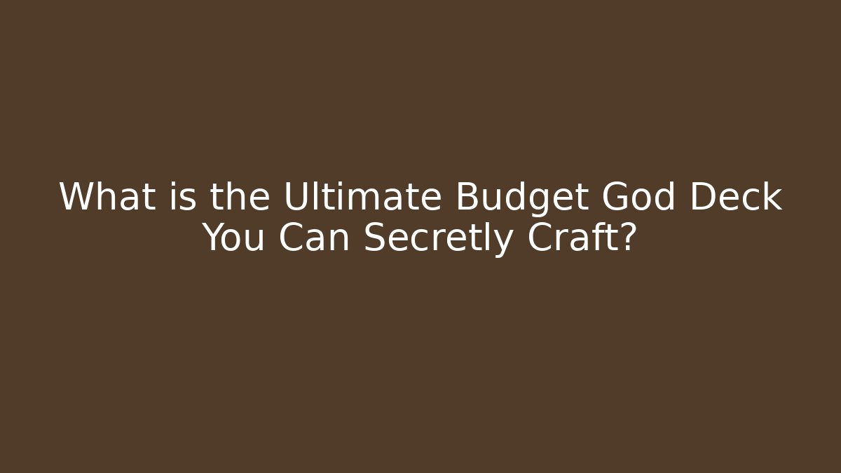 What is the Ultimate Budget God Deck You Can Secretly Craft?