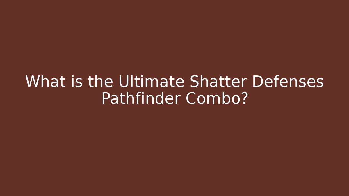 What is the Ultimate Shatter Defenses Pathfinder Combo?