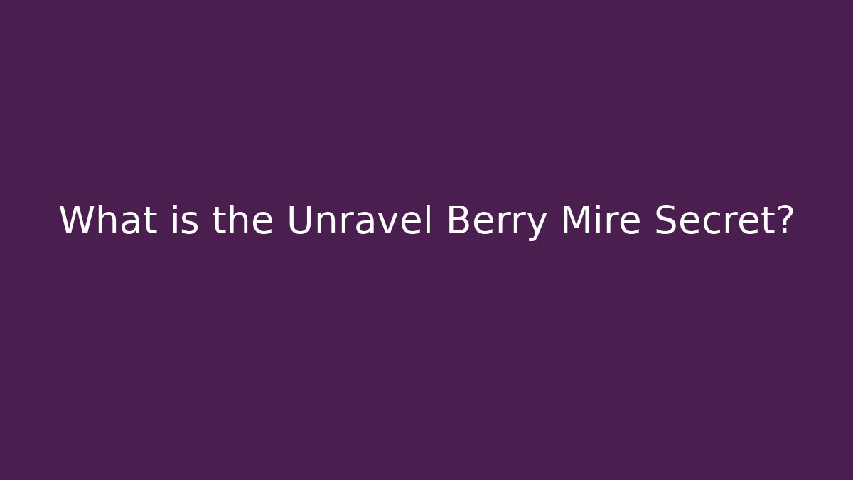 What is the Unravel Berry Mire Secret?