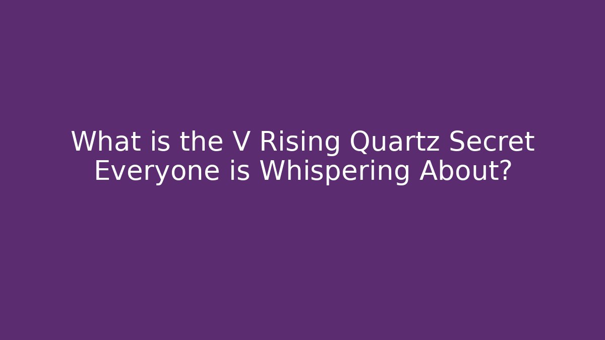 What is the V Rising Quartz Secret Everyone is Whispering About?