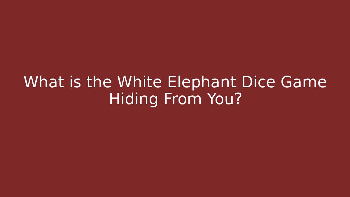 What is the White Elephant Dice Game Hiding From You?