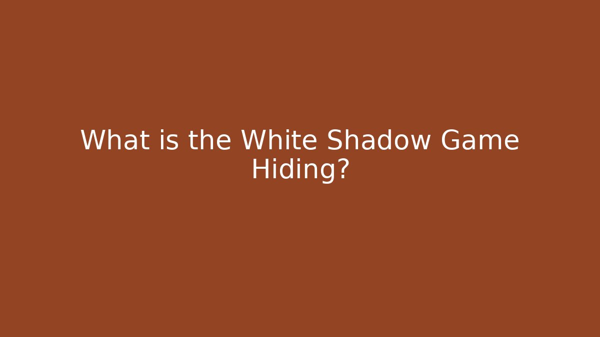 What is the White Shadow Game Hiding?