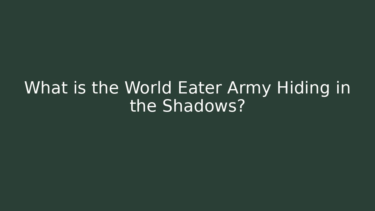 What is the World Eater Army Hiding in the Shadows?