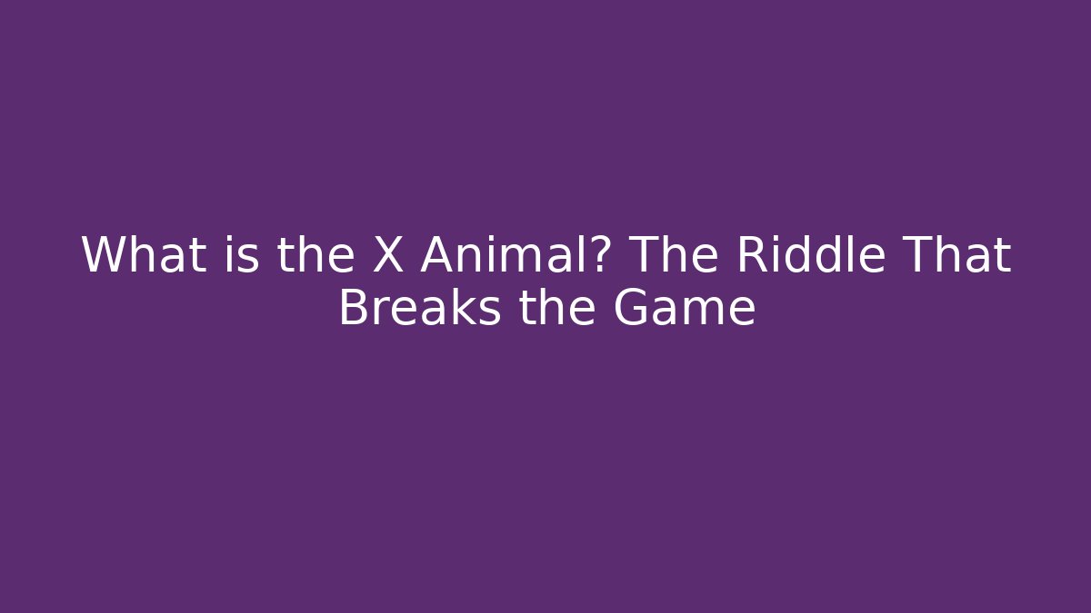 What is the X Animal? The Riddle That Breaks the Game