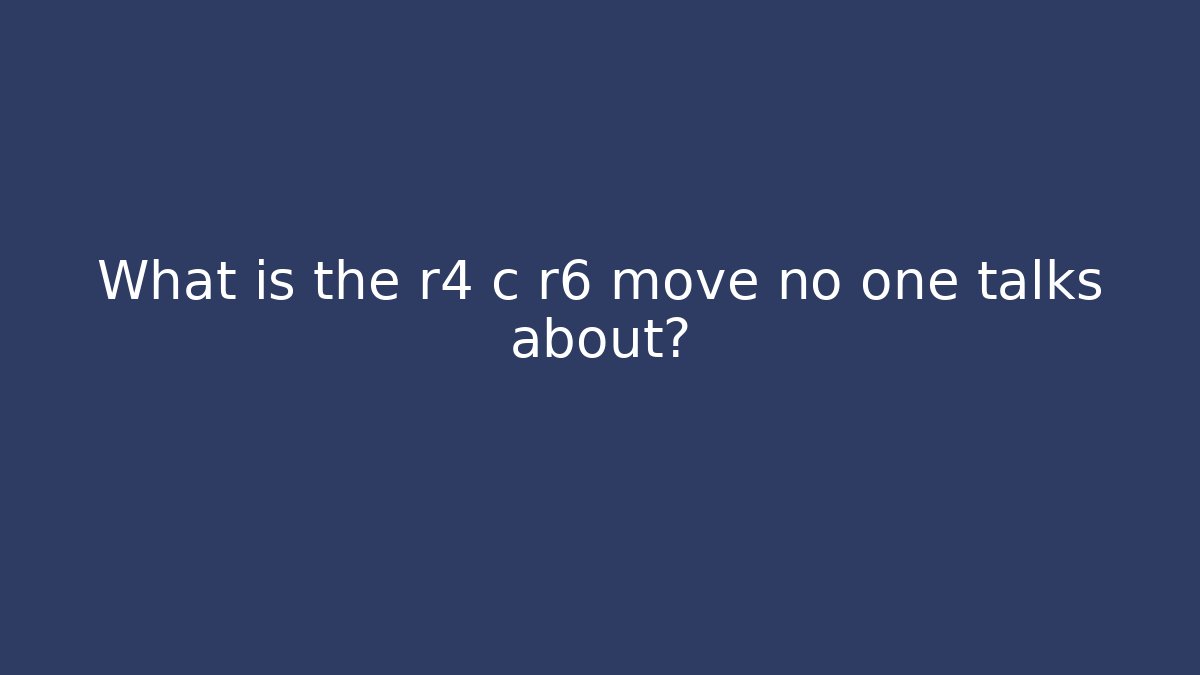 What is the r4 c r6 move no one talks about?