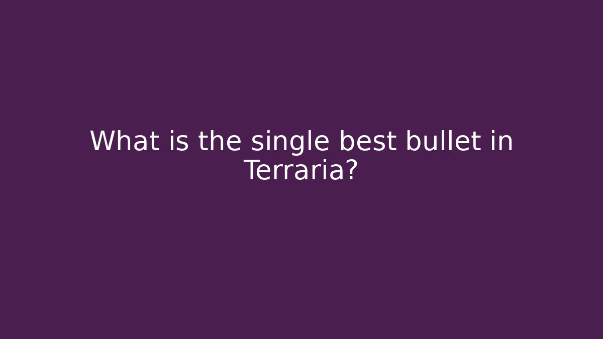 What is the single best bullet in Terraria?