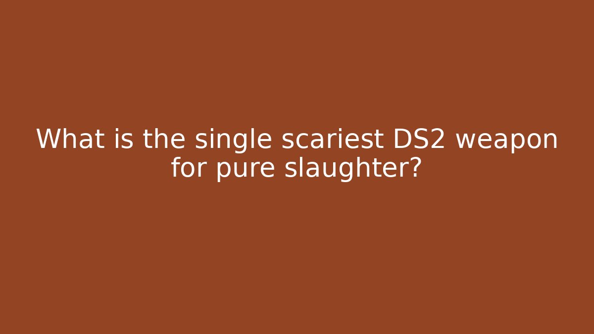 What is the single scariest DS2 weapon for pure slaughter?