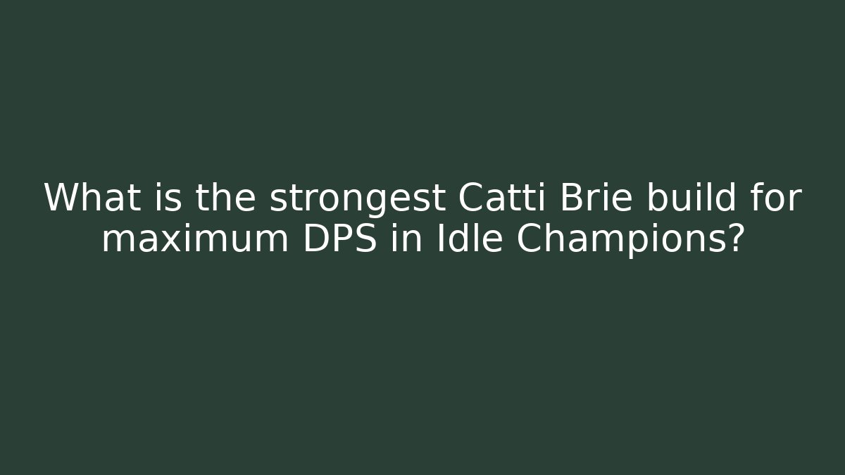 What is the strongest Catti Brie build for maximum DPS in Idle Champions?