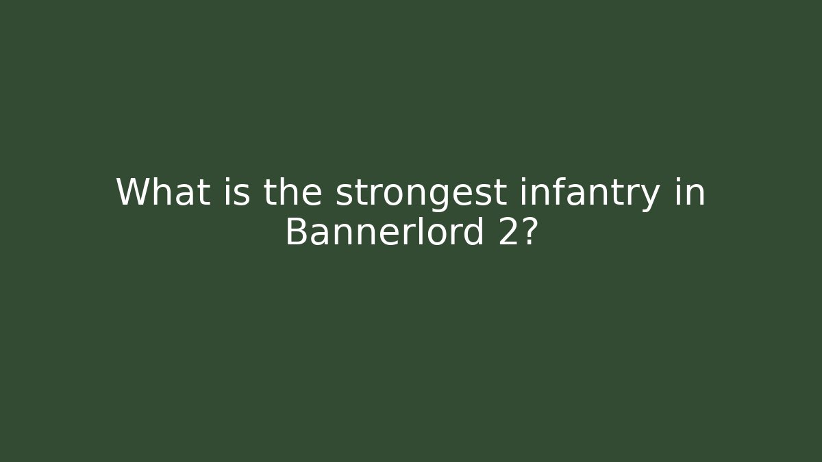 What is the strongest infantry in Bannerlord 2?