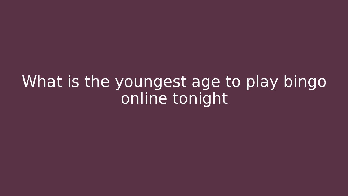 What is the youngest age to play bingo online tonight