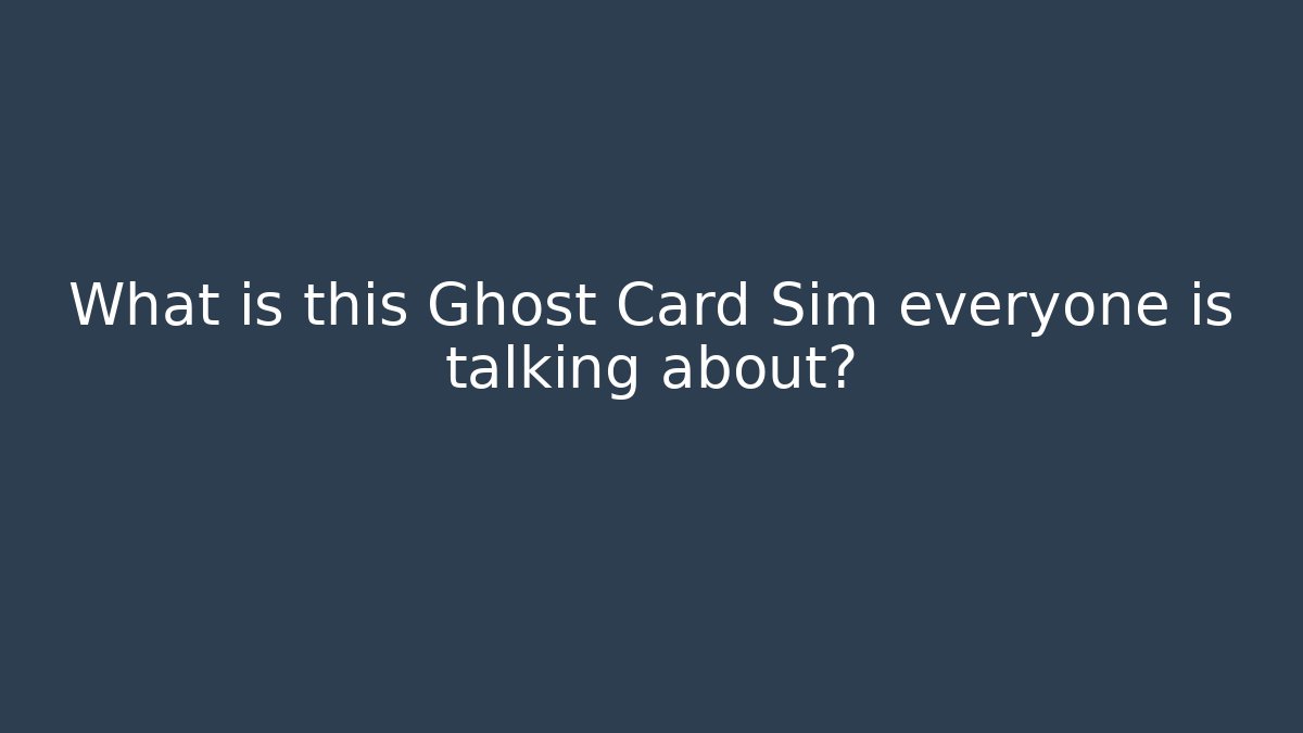 What is this Ghost Card Sim everyone is talking about?