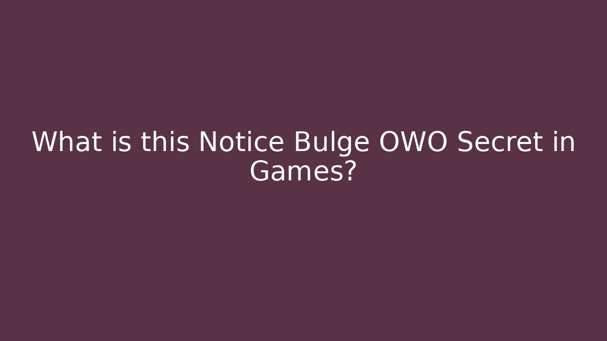 What is this Notice Bulge OWO Secret in Games?