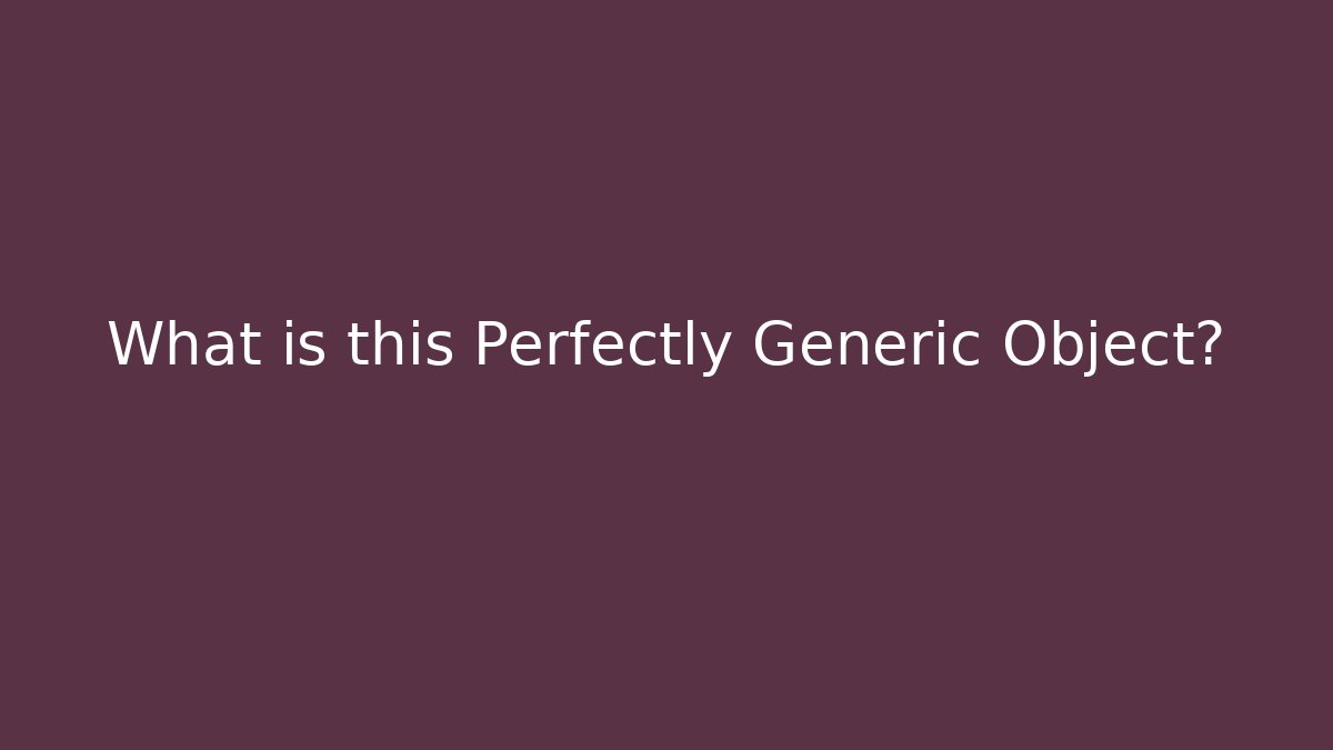 What is this Perfectly Generic Object?