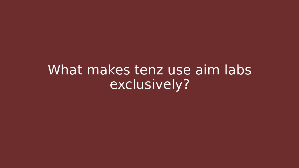 What makes tenz use aim labs exclusively?