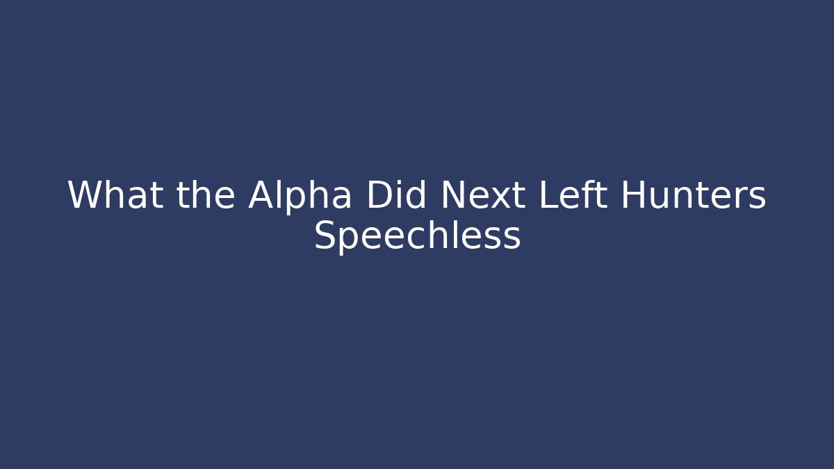 What the Alpha Did Next Left Hunters Speechless