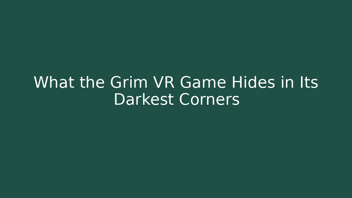 What the Grim VR Game Hides in Its Darkest Corners