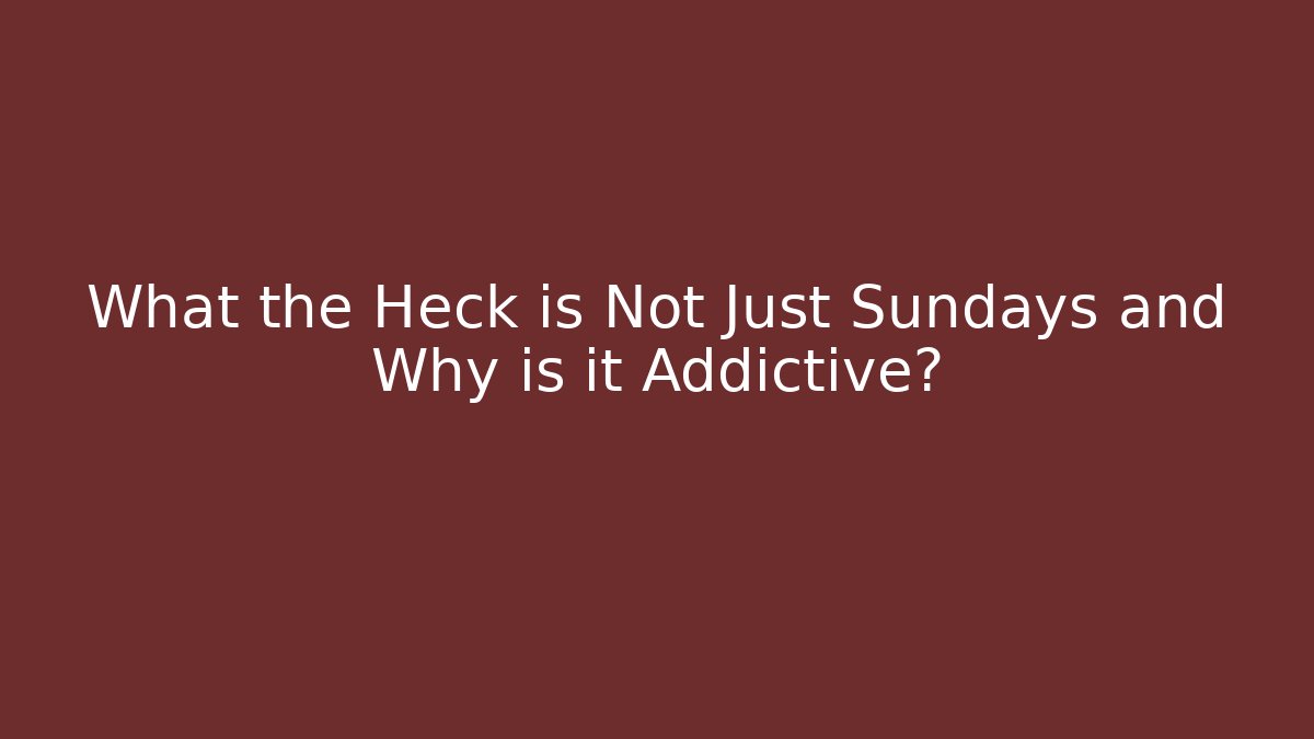 What the Heck is Not Just Sundays and Why is it Addictive?