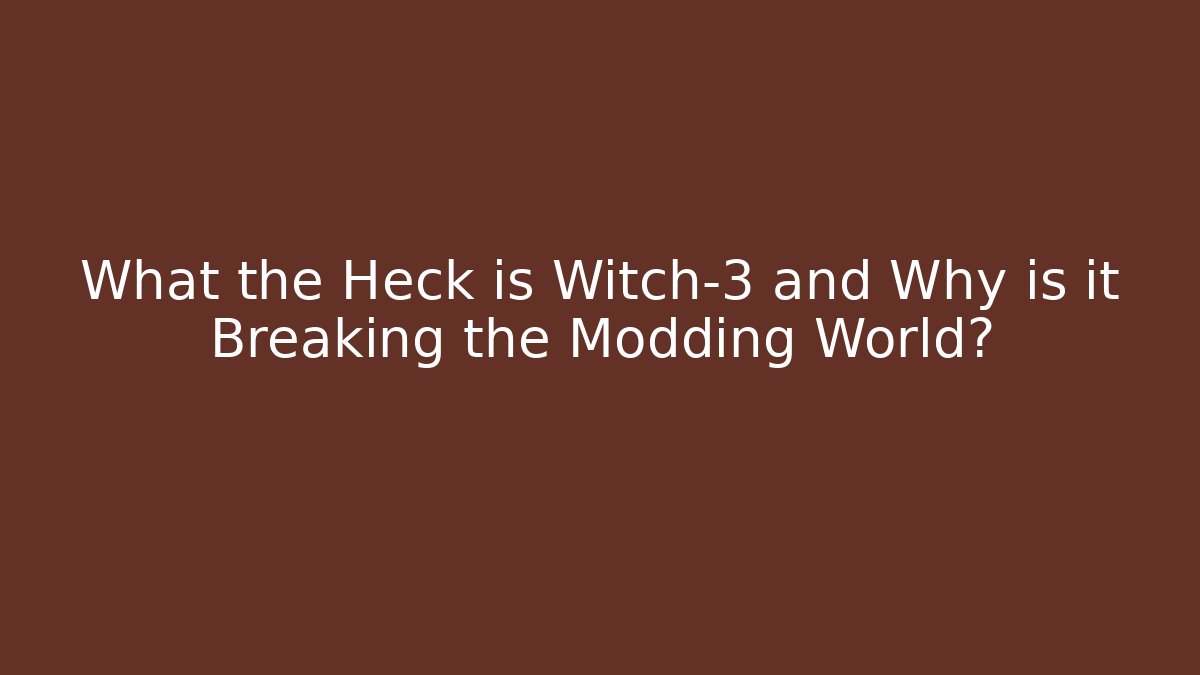 What the Heck is Witch-3 and Why is it Breaking the Modding World?