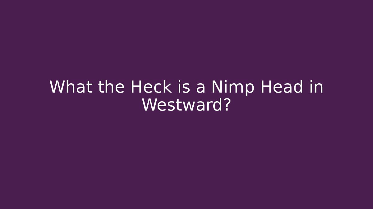 What the Heck is a Nimp Head in Westward?