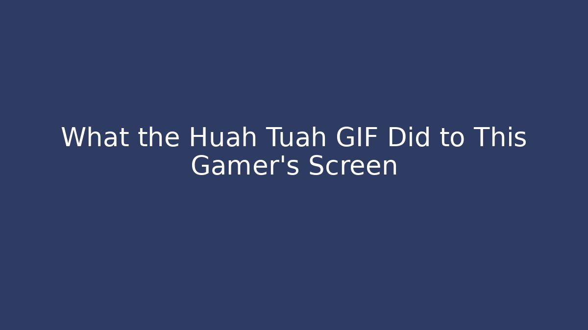 What the Huah Tuah GIF Did to This Gamer's Screen