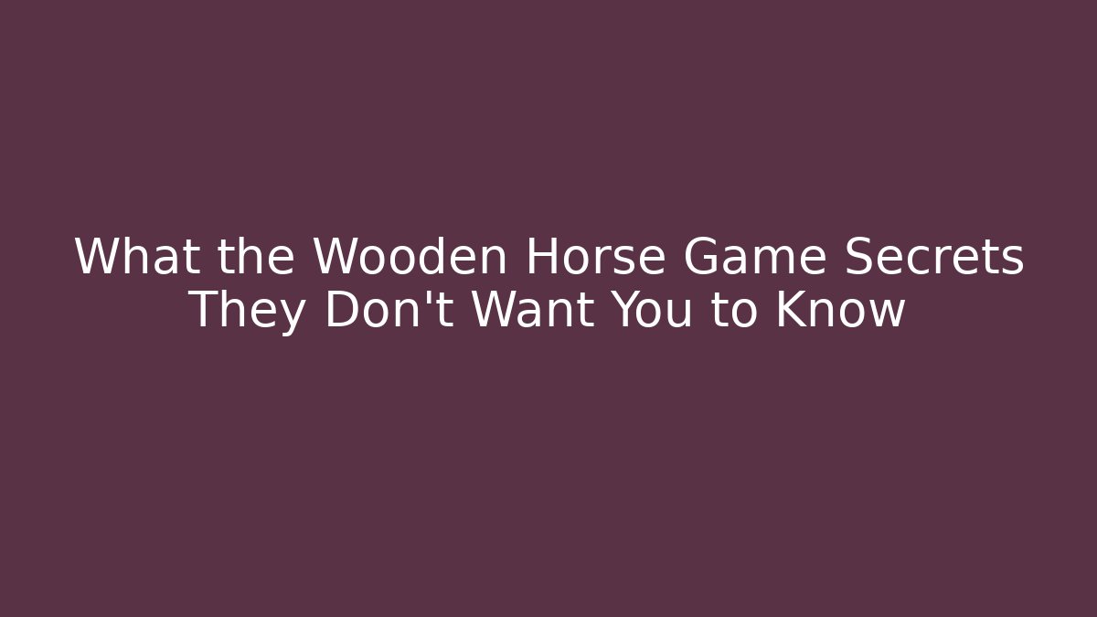 What the Wooden Horse Game Secrets They Don't Want You to Know