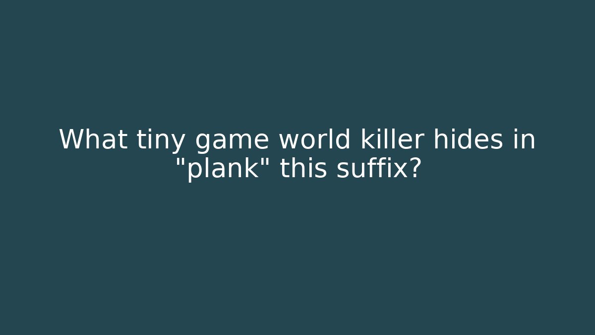 What tiny game world killer hides in "plank" + this suffix?