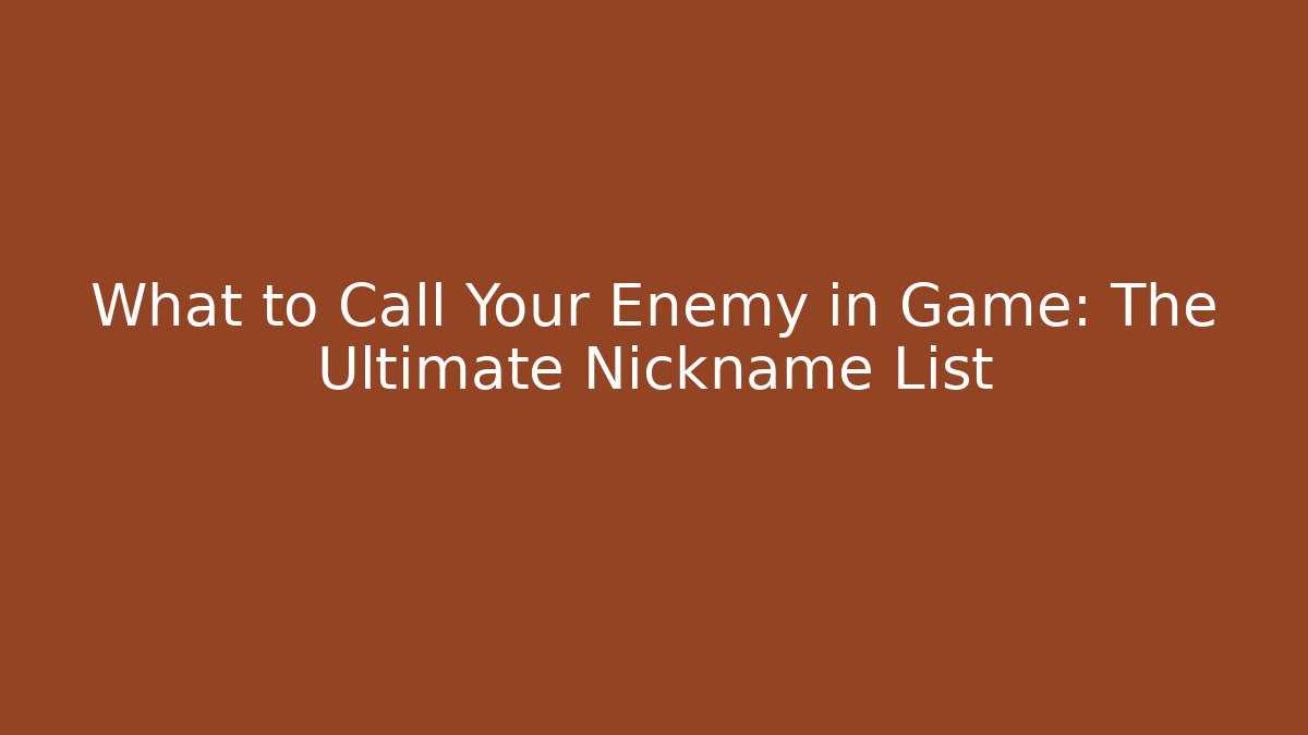 What to Call Your Enemy in Game: The Ultimate Nickname List