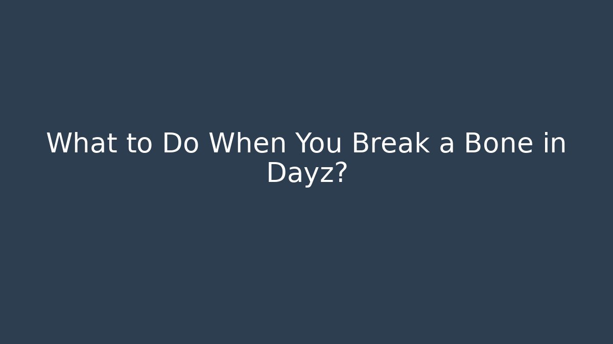 What to Do When You Break a Bone in Dayz?