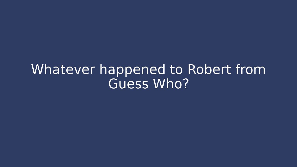 Whatever happened to Robert from Guess Who?