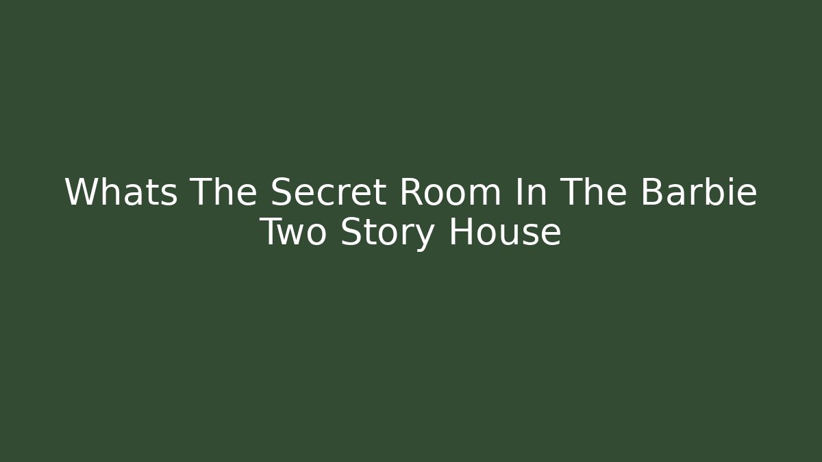 Whats The Secret Room In The Barbie Two Story House