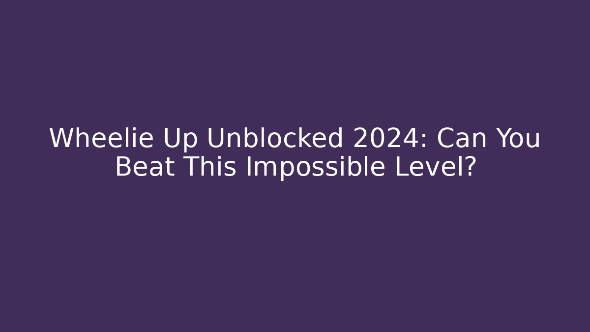 Wheelie Up Unblocked 2024: Can You Beat This Impossible Level?