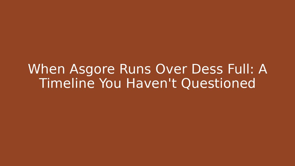 When Asgore Runs Over Dess Full: A Timeline You Haven't Questioned