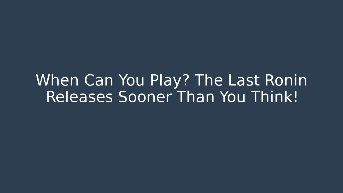When Can You Play? The Last Ronin Releases Sooner Than You Think!