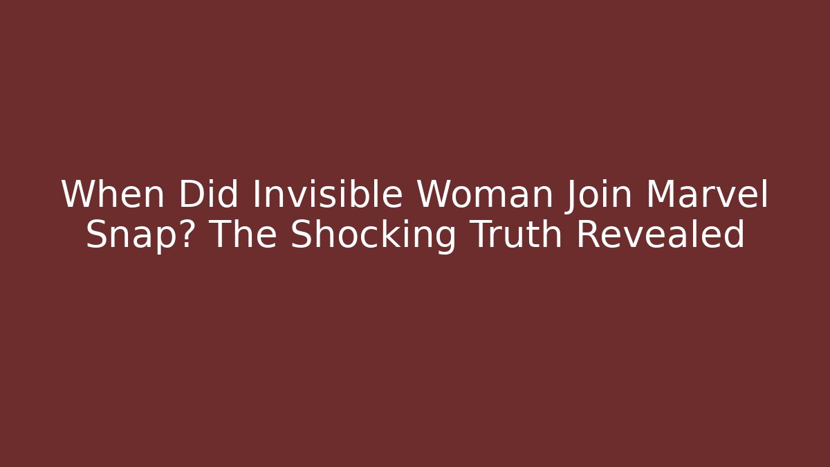 When Did Invisible Woman Join Marvel Snap? The Shocking Truth Revealed