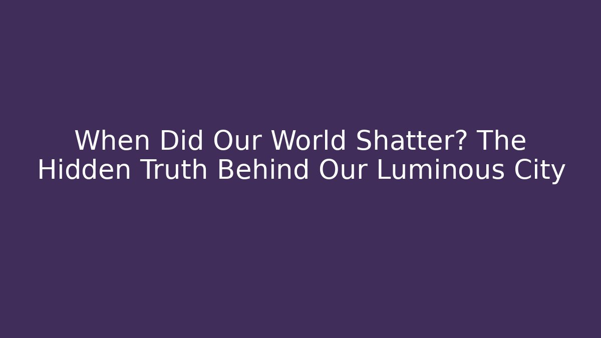 When Did Our World Shatter? The Hidden Truth Behind Our Luminous City - Método de Aprovação