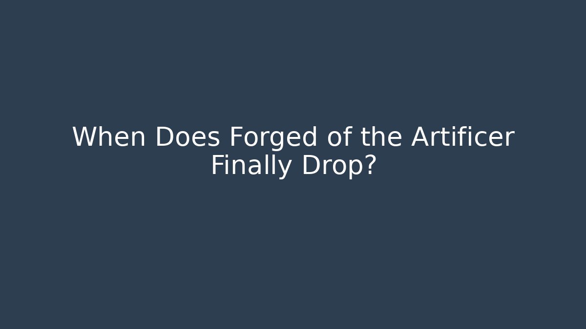When Does Forged of the Artificer Finally Drop?