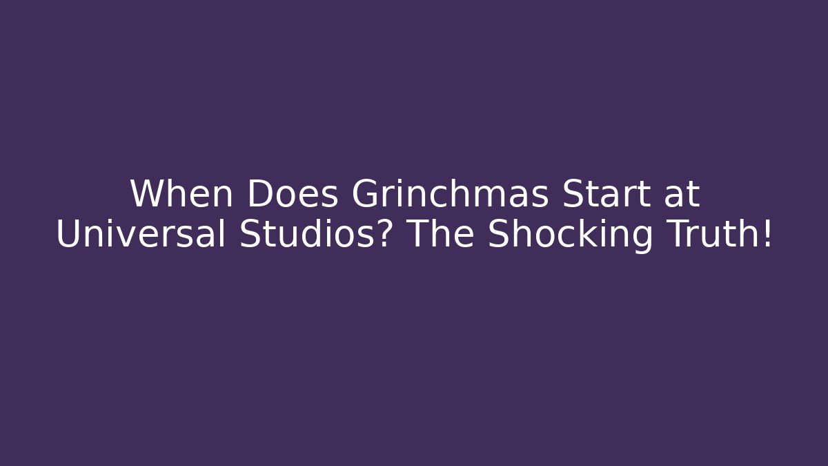 When Does Grinchmas Start at Universal Studios? The Shocking Truth!
