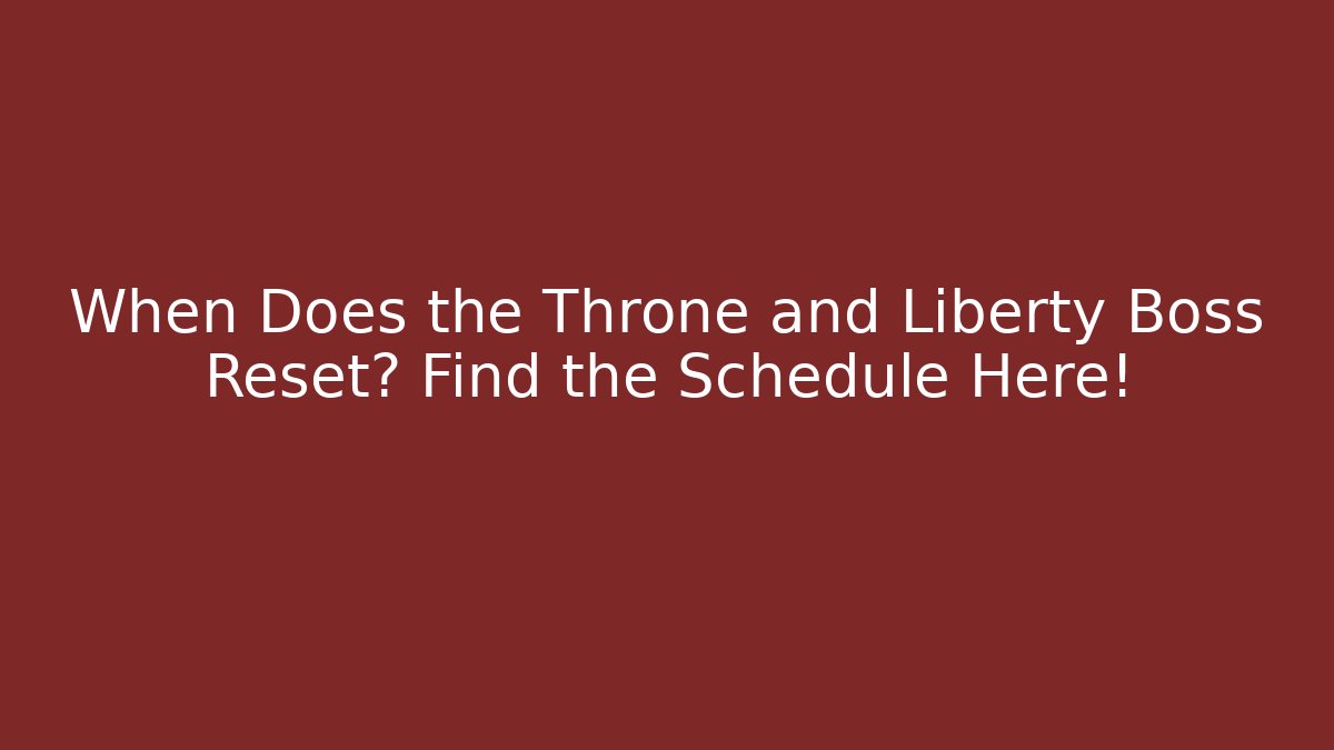 When Does the Throne and Liberty Boss Reset? Find the Schedule Here!