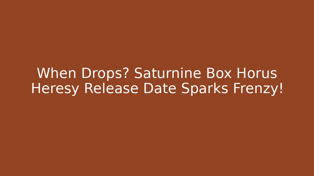 When Drops? Saturnine Box Horus Heresy Release Date Sparks Frenzy!