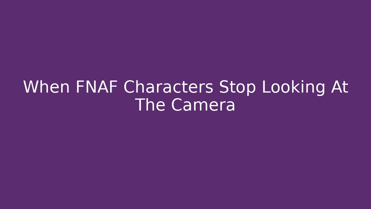 When FNAF Characters Stop Looking At The Camera - Método de Aprovação