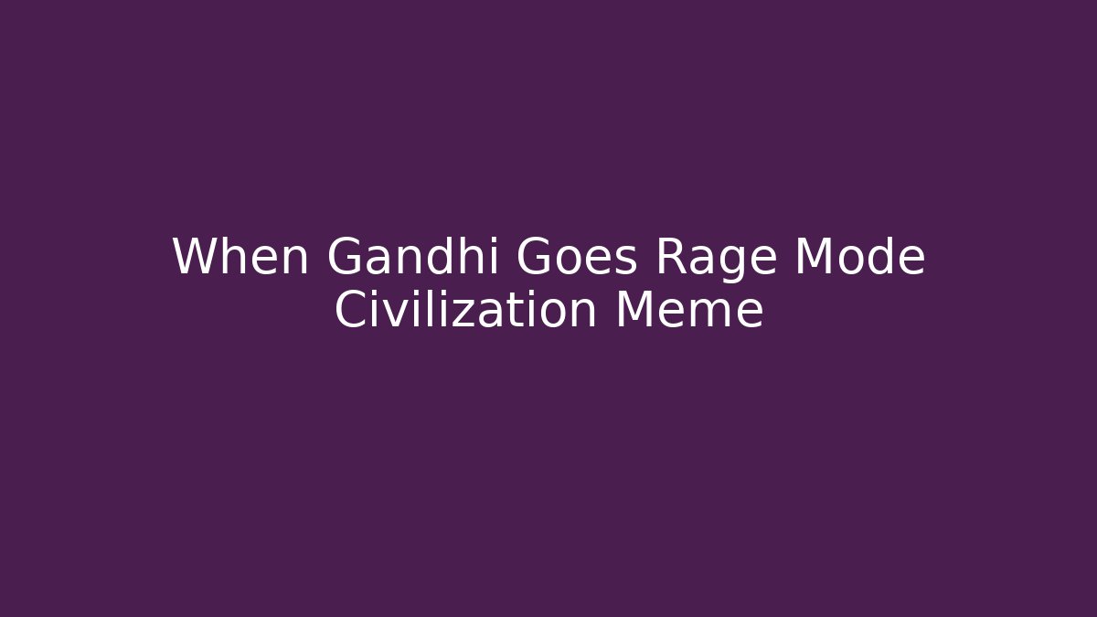 When Gandhi Goes Rage Mode Civilization Meme